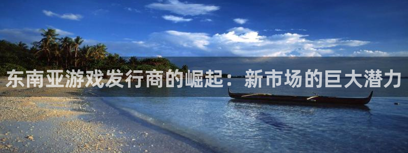 蓝狮在线登录注册不了怎么回事：东南亚游戏发行商的崛起：新市场的巨大潜力