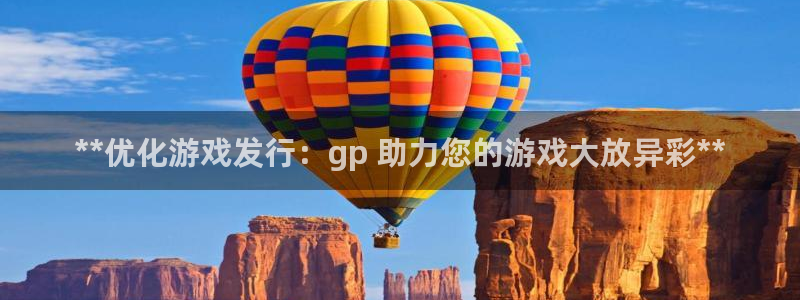 蓝狮在线注册地址在哪里：**优化游戏发行：gp 助力您的游戏大放异彩**