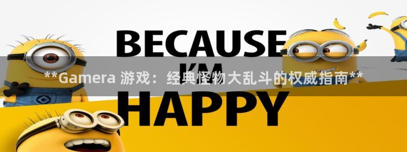 蓝狮在线平台怎么样：**Gamera 游戏：经典怪物大乱斗的权威指南**