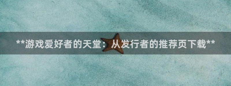 蓝狮子上市：**游戏爱好者的天堂：从发行者的推荐页下载**