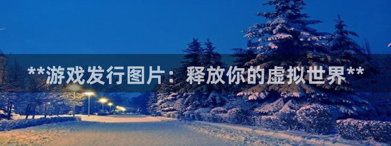蓝狮在线注册平台怎么注册：**游戏发行图片：释放你的虚拟世界**