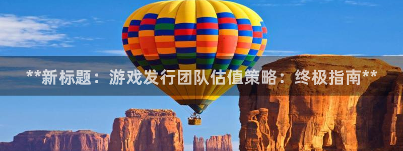 蓝狮涂料怎么样：**新标题：游戏发行团队估值策略：终极指南**