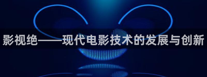 首播影院：影视绝——现代电影技术的发展与创新
