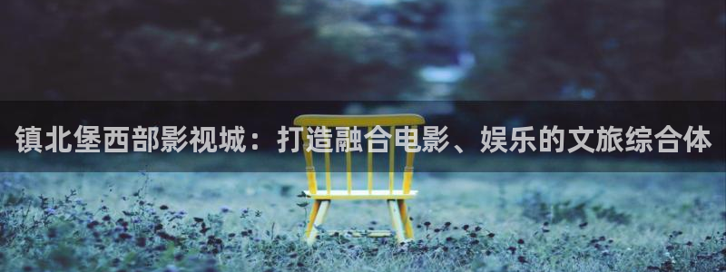 首播影院yy：镇北堡西部影视城：打造融合电影、娱乐的文旅综合体